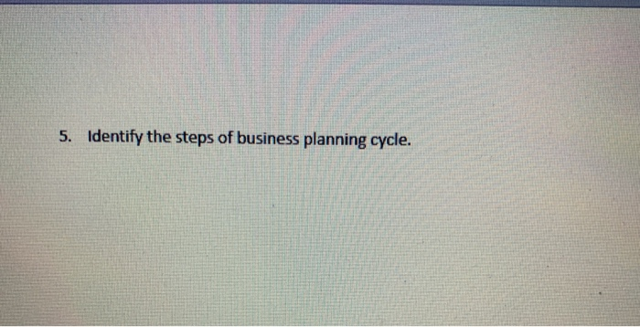 5. Identify the steps of business planning cycle