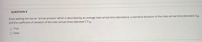 QUESTION 9 Every waiting line has an "arrival