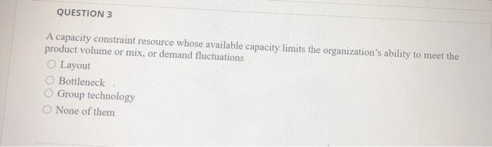 QUESTION 3 A capacity constraint resource whose