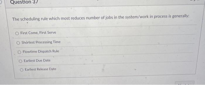 37 Question 37 The scheduling rule which most