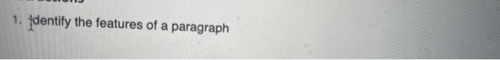 1. Identify the features of a paragraph