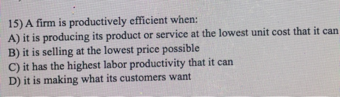 15) A firm is productively efficient when: A) it