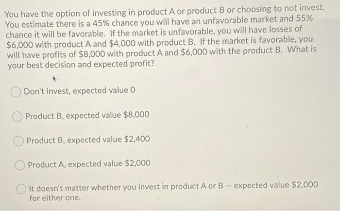 You have the option of investing in product A or