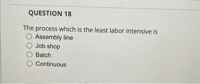 QUESTION 18 The process which is the least labor