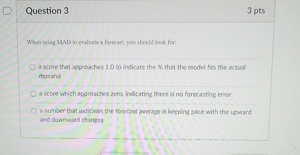 Question 3 3 pts When using MAD to evaluate a