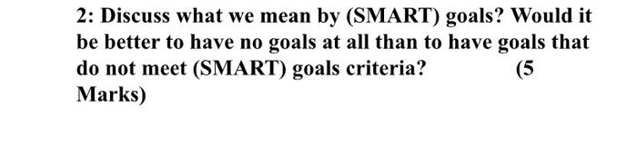2: Discuss what we mean by (SMART) goals? Would