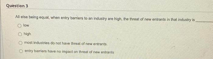 Question 3 All else being equal, when entry