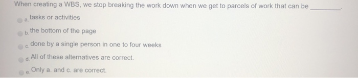 When creating a WBS, we stop breaking the work