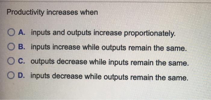 Productivity increases when O A. inputs and