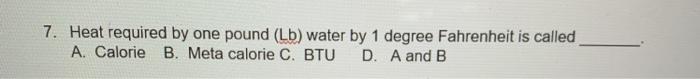 7. Heat required by one pound (Lb) water by 1