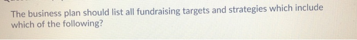 The business plan should list all fundraising