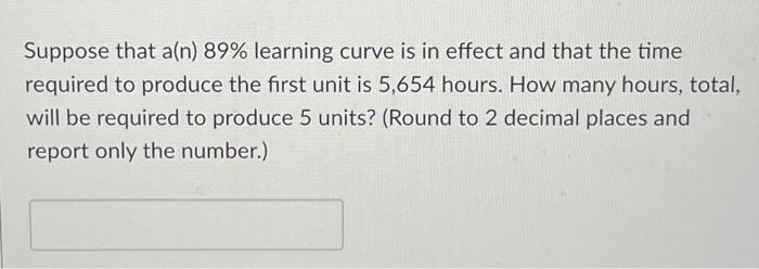 Suppose that a(n) 89% learning curve is in effect