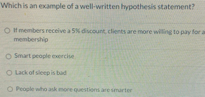 Which is an example of a well-written hypothesis