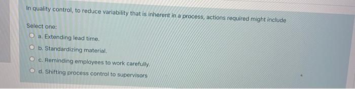 In quality control, to reduce variability that is