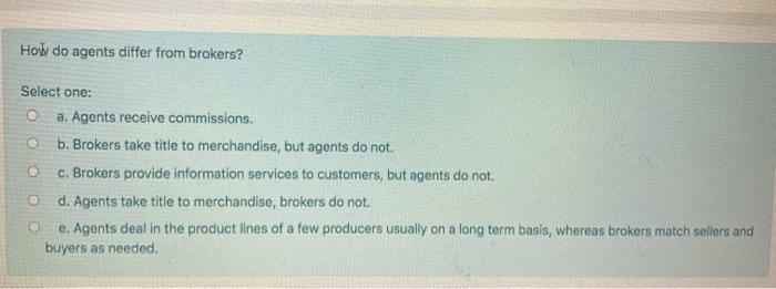 How do agents differ from brokers? Select one: O