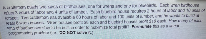 A craftsman builds two kinds of birdhouses, one