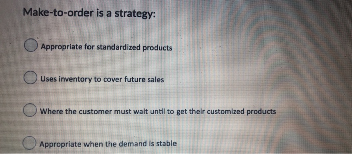 Make-to-order is a strategy: Appropriate for