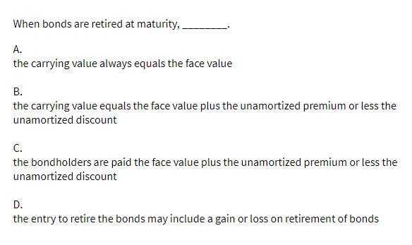 When bonds are retired at maturity, A. the