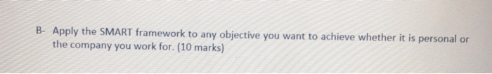 B- Apply the SMART framework to any objective you