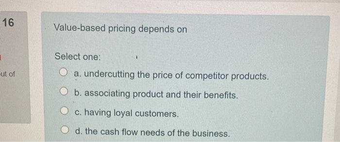16 Value-based pricing depends on 1 Select one: O