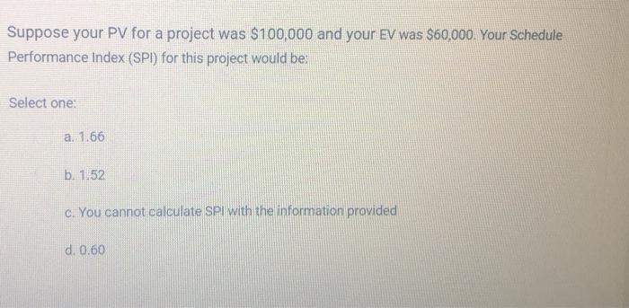 Suppose your PV for a project was $100,000 and