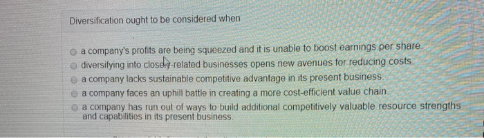 Diversification ought to be considered when O a