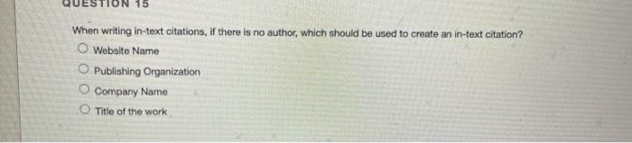 QUESTION 15 When writing in-text citations, if