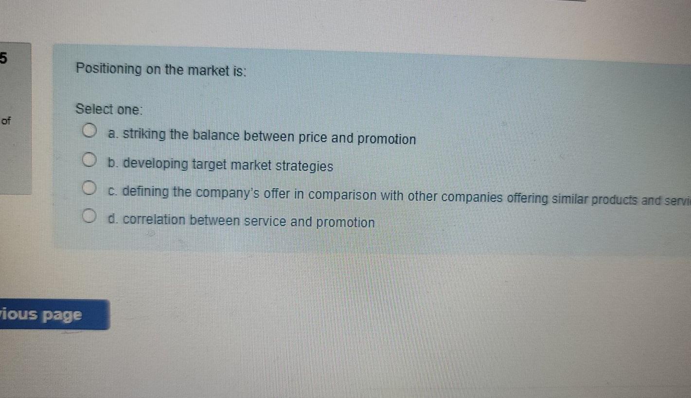 5 Positioning on the market is: Select one: a.
