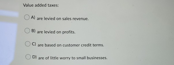 Value added taxes: A) are levied on sales