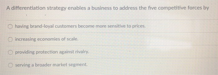 A differentiation strategy enables a business to