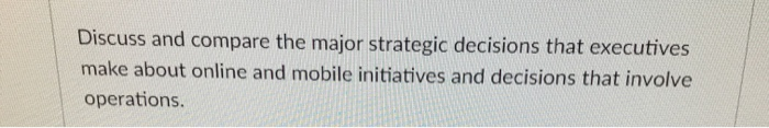 Discuss and compare the major strategic decisions