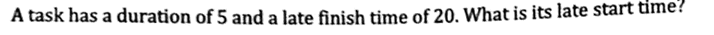 A task has a duration of 5 and a late finish time