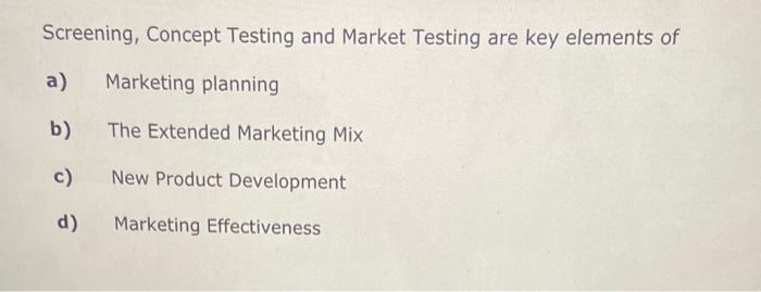 Screening, Concept Testing and Market Testing are