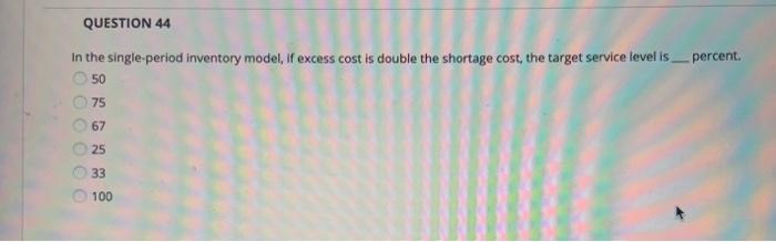QUESTION 44 In the single period inventory model,