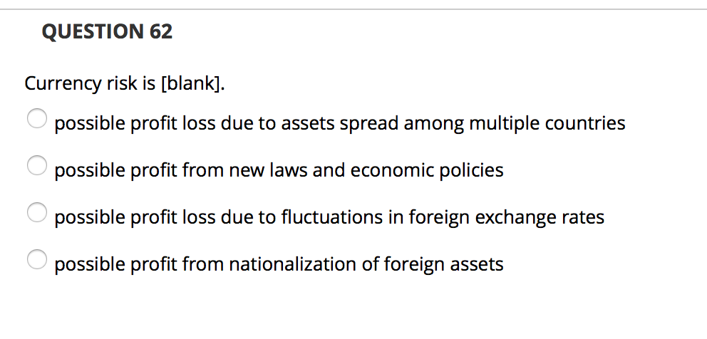 QUESTION 62 Currency risk is [blank]. O possible