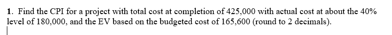 1. Find the CPI for a project with total cost at