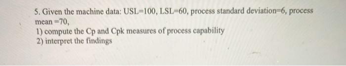 5. Given the machine data: USL=100, LSL=60,