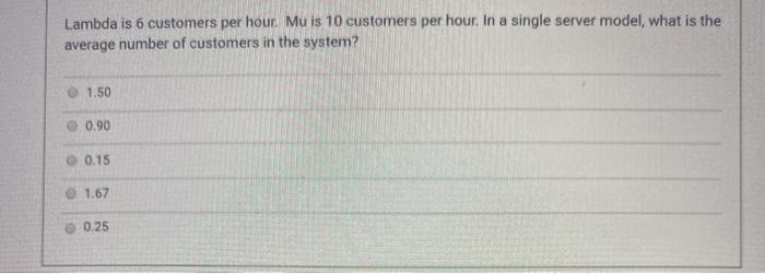 Lambda is 6 customers per hour. Mu is 10