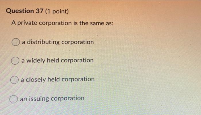 Question 37 (1 point) A private corporation is