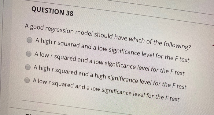 QUESTION 38 A good regression model should have