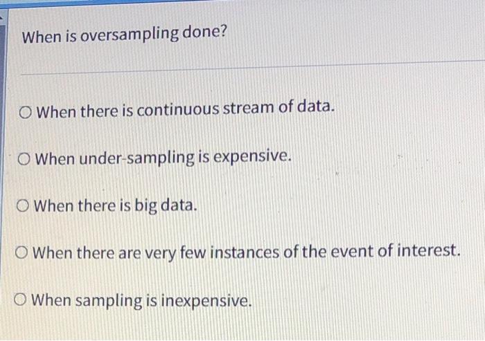 help When is oversampling done? O When there is