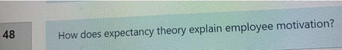 48 How does expectancy theory explain employee