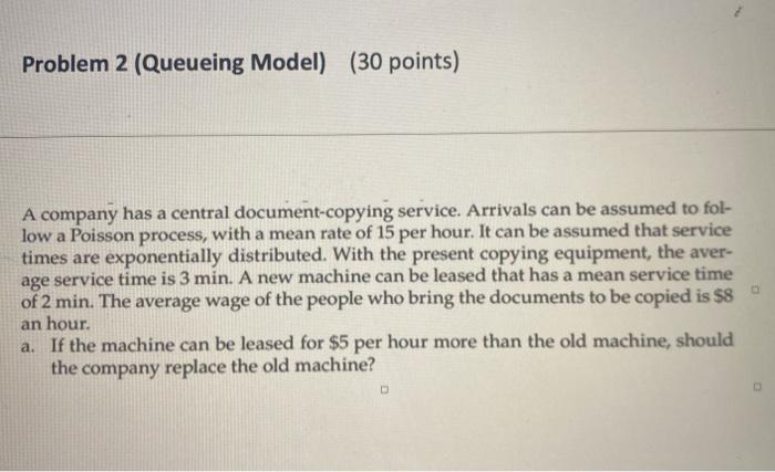 Problem 2 (Queueing Model) (30 points) A company