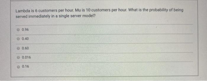 Lambda is 6 customers per hour. Mu is 10