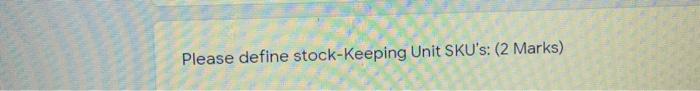 Please define stock-Keeping Unit SKU's: (2 Marks)