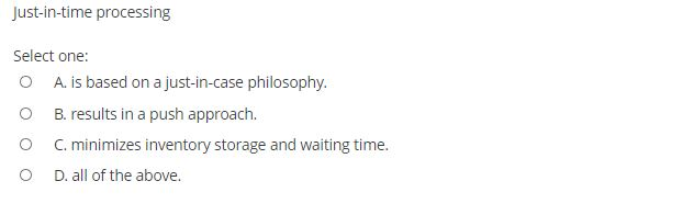 Just-in-time processing Select one: O A. is based