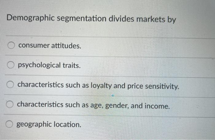 Demographic segmentation divides markets by