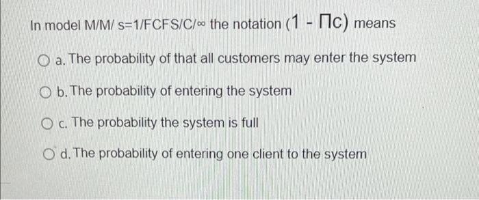 ASAP In model M/M/s=1/FCFS/C/. the notation (1 -