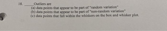 18. Outliers are (a) data points that appear to