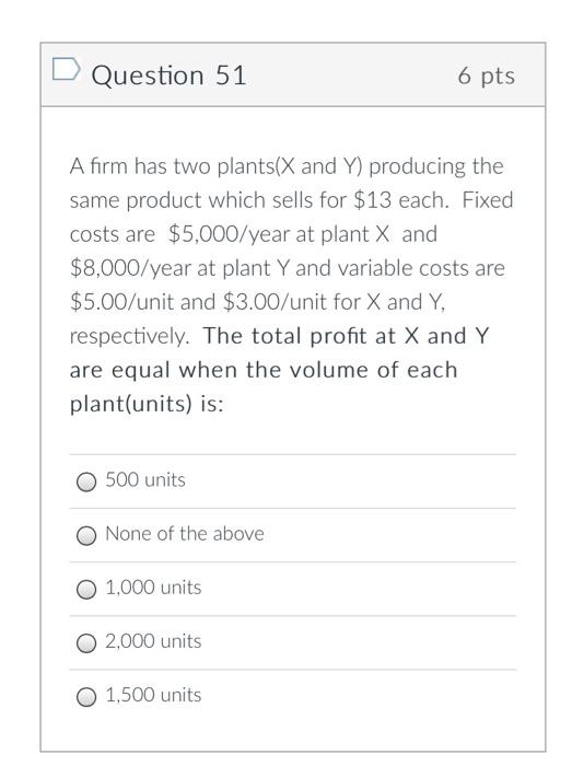 D Question 51 6 pts A firm has two plants(X and
